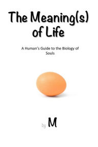 Title: The Meaning(s) of Life: A Human's Guide to the Biology of Souls, Author: M