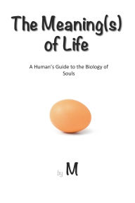 Title: The Meaning(s) of Life: A Human's Guide to the Biology of Souls, Author: M