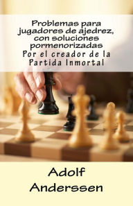 Title: Problemas para jugadores de ajedrez, con soluciones pormenorizadas: Por el creador de la Partida Inmortal, Author: Anke Dieckmann