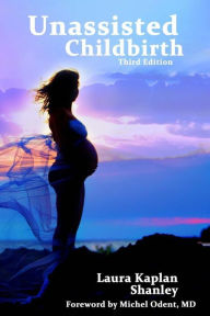 Title: Unassisted Childbirth, Author: Laura Kaplan Shanley