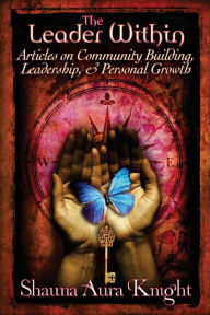 Title: The Leader Within: : Articles on Community Building, Leadership, and Personal Grow, Author: Shauna Aura Knight