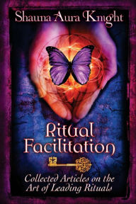 Title: Ritual Facilitation: Collected Articles on the Art of Leading Rituals, Author: Shauna Aura Knight