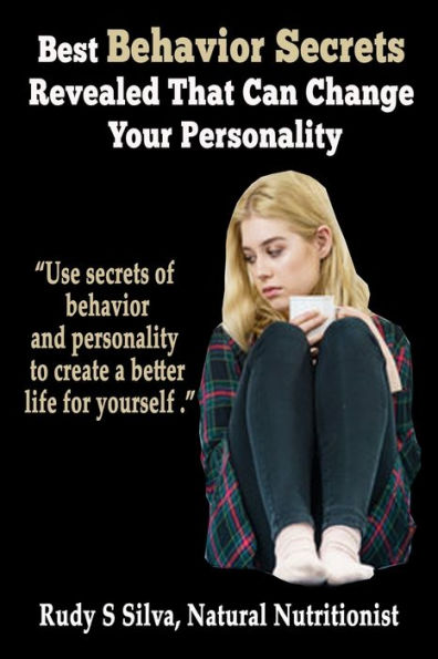 Best Behavior Secrets Revealed That Can Change Your Personality: Use Secrets of behavior and personality to create a better life for yourself