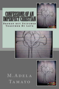 Title: Confessions of an Imperfect Christian: Broken but Stitched Together By Love, Author: M.Adela Tamayo