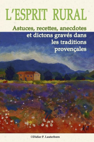 L'Esprit Rural: Astuces, recettes, anecdotes et dictons gravés dans les traditions Provençales