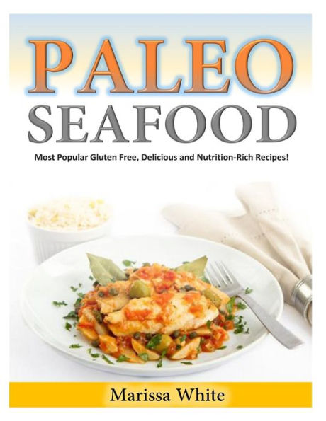 Paleo Seafood: Most Popular Gluten Free, Delicious and Nutrition-Rich Recipes!