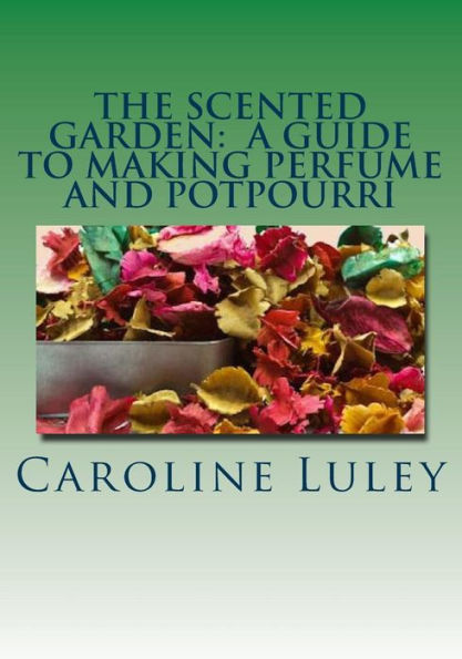 The Scented Garden: A Guide to Making Perfume and Potpourri
