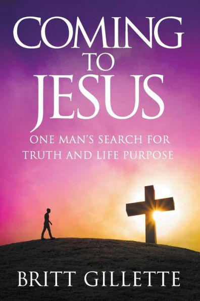 Coming To Jesus: One Man's Search for Truth and Life Purpose