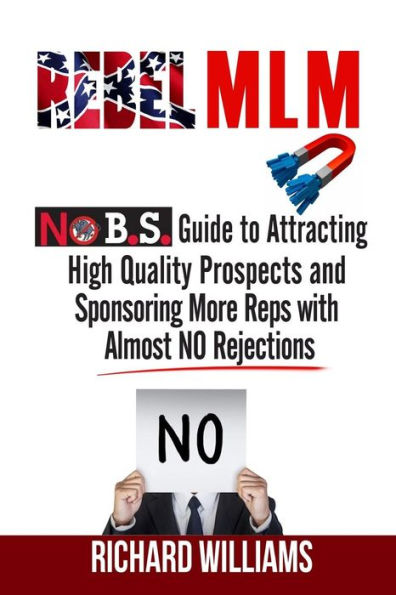 Rebel MLM: No B.S. Guide to Attracting High Quality Prospects and Sponsoring More Reps with Almost NO Rejections