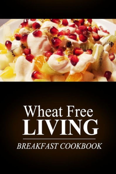 Wheat Free Livin' - Breakfast Cookbook: Wheat free living on the wheat free diet