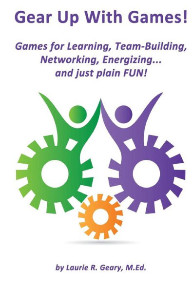 Gear Up With Games!: Games for Learning, Team-Building, Networking, Energizing... and Just Plain FUN!