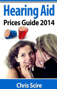 Title: Hearing Aid Prices Guide 2014: Comparing Phonak, Widex, Siemens, Oticon, Starkey, Resound, Unitron, Digital Hearing Aids, Author: Chris Scire