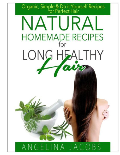 Natural Homemade Recipes for Long Healthy Hair: Organic, Simple & Do it Yourself Perfect Hair