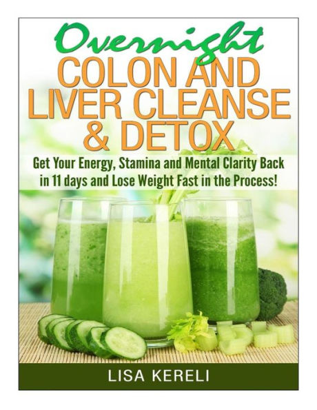 Overnight Colon and Liver Cleanse & Detox: Get Your Energy, Stamina Mental Clarity Back 11 days Lose Weight Fast the Process!
