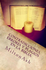 Title: Contradicciones, errores y plagios en la Biblia: Ensayo sobre las supuestas inerrancia, originalidad y exclusividad de la Biblia, Author: MiltonAsh