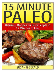 Title: 15 Minute Paleo: Delicious Recipes for Busy People in 15 Minutes or Less, Author: Susan Q Gerald