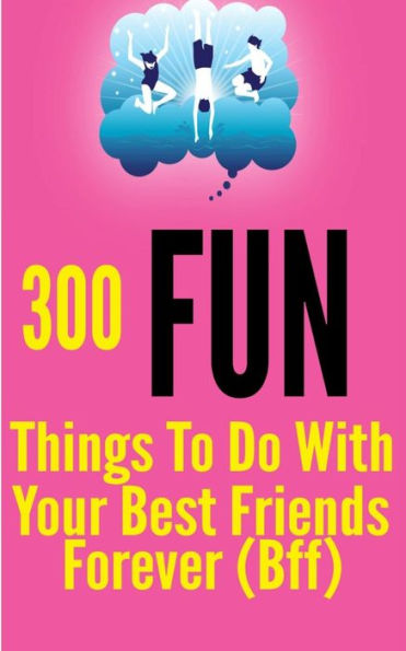 300 Fun Things to Do with your Best Friends Forever (BFF)