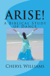 Title: Arise!: A Biblical Study of Dance, Author: Cheryl Williams