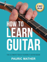 Title: How To Learn Guitar: The Ultimate Teach Yourself Guitar Book, Author: Pauric Mather