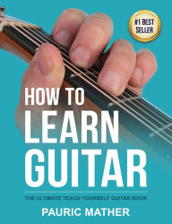 Title: How To Learn Guitar: The Ultimate Teach Yourself Guitar Book, Author: Pauric Mather