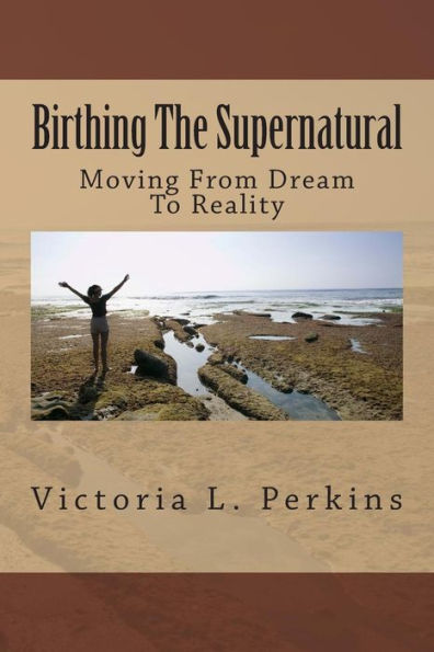 Birthing The Supernatural: Moving From Dream To Reality