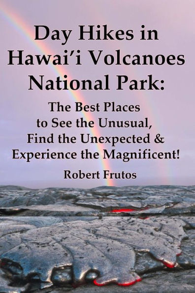 Day Hikes In Hawai'i Volcanoes National Park: The Best Places to See the Unusual, Find the Unexpected & Experience the Magnificent!