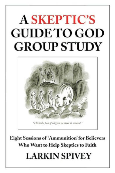 A Skeptic's Guide to God Group Study: Eight Sessions of 'Ammunition' for Believers Who Want to Help Skeptics to Faith