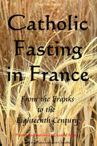 Title: Catholic Fasting in France: From the Franks to the Eighteenth Century, Author: Jim Chevallier