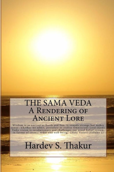 The Sama Veda: A Rendering of Ancient Lore: Wisdom is as ancient as Earth and Sun. It sounds strange but makes sense - whether we admit, postulate or realise Omniscient Lord (God). Vedic vision is revolutionary and challenges our usual belief system, in f