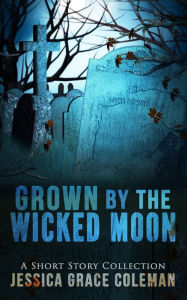 Title: Grown By The Wicked Moon, Author: Jessica Grace Coleman