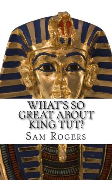 What's So Great About King Tut?: A Biography of Tutankhamun Just for Kids!