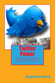 Title: Twitter Power: Harness the Immense Power of Twitter to Gain Customers and Maximize profits!, Author: Randolph M Hirsch