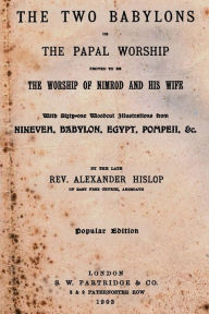 Title: The Two Babylons: Or The Papal Worship Proved To Be The Worship Of Nimrod And His Wife, Author: Alexander Hislop