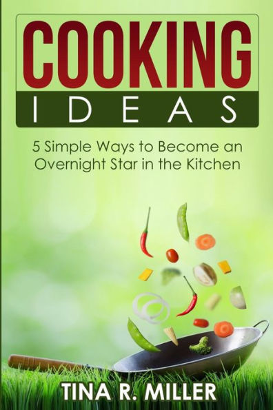 Cooking Ideas: 5 Simple Ways to Become an Overnight Star in the Kitchen