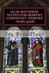 Title: GCSE REVISION NOTES FOR ROBERT CORMIER'S HEROES - Study guide: (All chapters, page-by-page analysis), Author: Joe Broadfoot