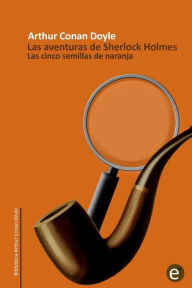 Title: Las cinco semillas de naranja: Las aventuras de Sherlock Holmes, Author: Arthur Conan Doyle