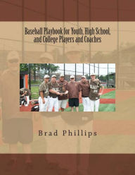 Title: Baseball Playbook for Youth, High School, and College Players and Coaches, Author: Brad Phillips