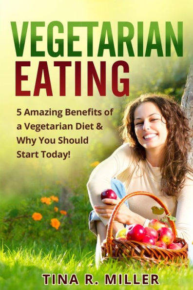 Vegetarian Eating: 5 Amazing Benefits of a Vegetarian Diet and Why You Should Start Today!
