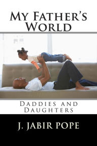 Title: My Father's World: : Daddies and Daughters, Author: J Jabir Pope