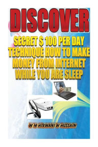 Title: Discover...Secret $ 100 Perday Technique: How To Make Money From Internet While You Are Sleep, Author: W M Hirwani W Hussain