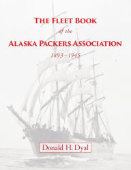 Title: The Fleet Book of the Alaska Packers Association, 1893-1945: An Historical Overview and List, Author: Donald H Dyal