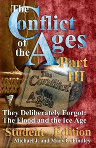 Title: The Conflict of the Ages III Student The Flood and the Ice Age: They Deliberately Forgot, Author: Michael J. Findley