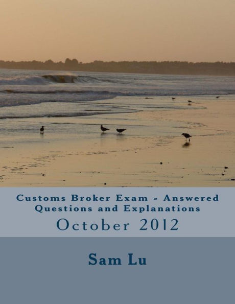 Customs Broker Exam Answered Questions and Explanations: October 2012