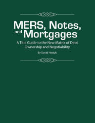 Title: MERS, Notes, and Mortgages: A Title Guide to the New Matrix of Debt Ownership and Negotiability, Author: David Hostyk