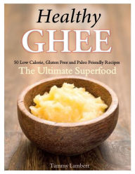 Title: Healthy Ghee Recipes: 50 Low-Calorie, Gluten Free, Paleo Friendly Recipes -The Ultimate Superfood, Author: Tammy Lambert