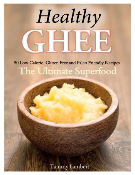 Healthy Ghee Recipes: 50 Low-Calorie, Gluten Free, Paleo Friendly Recipes -The Ultimate Superfood