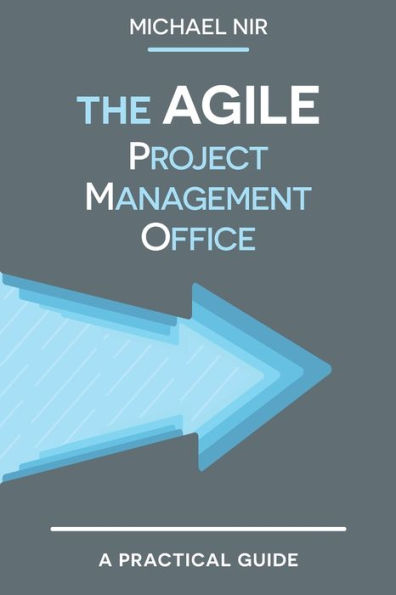 The Agile PMO: Leading the Effective, Value Driven, Project Management Office