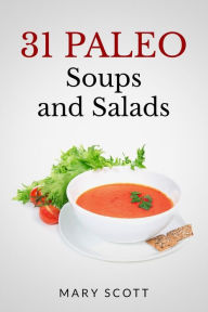 Title: 31 Paleo Soups and Salads: One Month of Quick and Easy Recipes, Author: Mary R Scott