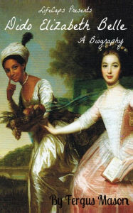 Title: Dido Elizabeth Belle: A Biography, Author: Fergus Mason