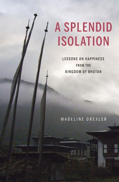 A Splendid Isolation: Lessons on Happiness from the Kingdom of Bhutan